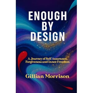 Morrison, Gillian Enough by Design: A Journey of Self Assurance, Forgiveness and Inner Freedom Morrison, Gillian Enough by Design: A Journey of Self Assurance, Forgiveness and Inner Freedom