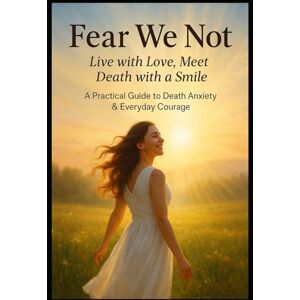 Gurov, Rod FEAR WE NOT: Live with Love. Meet Death with Smile. A Practical Guide to Death Anxiety and Everyday Courage (Transformation) Gurov, Rod FEAR WE NOT: Live with Love. Meet Death with Smile. A Practical Guide to Death Anxiety and Everyday Courage (Transformation)