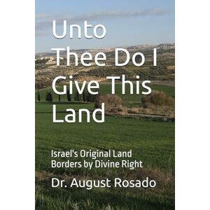 Rosado, Dr. August Unto Thee Do I Give This Land: Israel's Original Land Borders by Divine Right Rosado, Dr. August Unto Thee Do I Give This Land: Israel's Original Land Borders by Divine Right