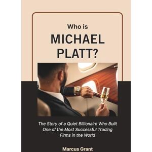 Grant, Marcus Who is Michael Platt?: The Story of a Quiet Billionaire Who Built One of the Most Successful Trading Firms in the World: 41 (Billionaire Minds: Stories of Grit and Greatness) Grant, Marcus Who is Michael Platt?: The Story of a Quiet Billionaire Who Built One of the Most Successful Trading Firms in the World: 41 (Billionaire Minds: Stories of Grit and Greatness)