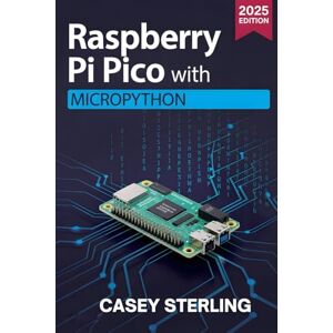 STERLING, CASEY Raspberry Pi Pico with MicroPython: A Beginner’s Guide to Programming, Sensors, GPIO, and IoT Projects STERLING, CASEY Raspberry Pi Pico with MicroPython: A Beginner’s Guide to Programming, Sensors, GPIO, and IoT Projects