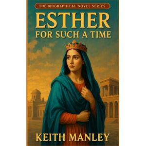 Manley, Keith Esther For Such A Time (The Biographical Novel Series) Manley, Keith Esther For Such A Time (The Biographical Novel Series)