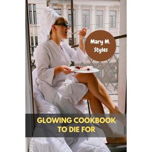 Styles, Mary M. GLOWING COOKBOOK TO DIE FOR: Fresh Delicious Seasonal Nourishment Healthier Skin Recipes Meal With Your Favorite Authentic Modern Wellbeing International Food Diet Dishes For Y'all Styles, Mary M. GLOWING COOKBOOK TO DIE FOR: Fresh Delicious Seasonal Nourishment Healthier Skin Recipes Meal With Your Favorite Authentic Modern Wellbeing International Food Diet Dishes For Y'all