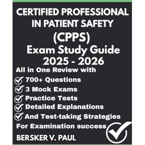 Paul, Bersker V. CERTIFIED PROFESSIONAL IN PATIENT SAFETY (CPPS) exam Study Guide: All in One review with 700+ Questions, 3 mock exams, Detailed explanations and test-taking strategies for examination success Paul, Bersker V. CERTIFIED PROFESSIONAL IN PATIENT SAFETY (CPPS) exam Study Guide: All in One review with 700+ Questions, 3 mock exams, Detailed explanations and test-taking strategies for examination success