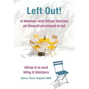 Wigutoff, Norma Rosie Left Out! A Memoir and Other Stories of Disenfranchised Grief: What It Is and Why It Matters Wigutoff, Norma Rosie Left Out! A Memoir and Other Stories of Disenfranchised Grief: What It Is and Why It Matters