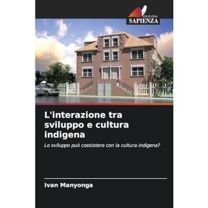Manyonga, Ivan L'interazione tra sviluppo e cultura indigena: Lo sviluppo può coesistere con la cultura indigena? Manyonga, Ivan L'interazione tra sviluppo e cultura indigena: Lo sviluppo può coesistere con la cultura indigena?