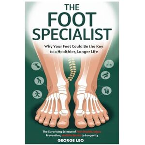 Leo, George The Foot Specialist: Why Your Feet Could Be the Key to a Healthier, Longer Life: The Surprising Science of Foot Health, Injury Prevention, and the Secret to Longevity (General health and wellness) Leo, George The Foot Specialist: Why Your Feet Could Be the Key to a Healthier, Longer Life: The Surprising Science of Foot Health, Injury Prevention, and the Secret to Longevity (General health and wellness)