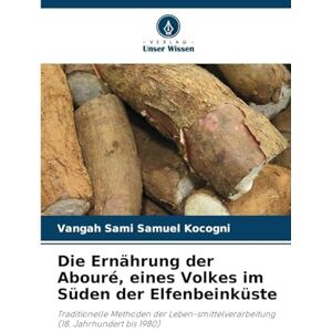 Kocogni, Vangah Sami Samuel Die Ernährung der Abouré, eines Volkes im Süden der Elfenbeinküste: Traditionelle Methoden der Leben-smittelverarbeitung (18. Jahrhundert bis 1980) Kocogni, Vangah Sami Samuel Die Ernährung der Abouré, eines Volkes im Süden der Elfenbeinküste: Traditionelle Methoden der Leben-smittelverarbeitung (18. Jahrhundert bis 1980)
