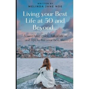 Noe, Melinda Jane Living Your Best Life at 50 and Beyond...: A Must Have Guide, Full of Ideas and Tips to Live your Best Life. Noe, Melinda Jane Living Your Best Life at 50 and Beyond...: A Must Have Guide, Full of Ideas and Tips to Live your Best Life.