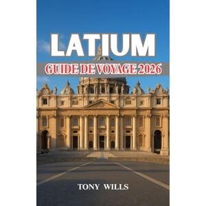 Wills, Tony LATIUM GUIDE DE VOYAGE 2026: Guide de voyage du Latium : Rome, campagne et côte – Votre voyage complet à travers l'histoire, la culture et la gastronomie Wills, Tony LATIUM GUIDE DE VOYAGE 2026: Guide de voyage du Latium : Rome, campagne et côte – Votre voyage complet à travers l'histoire, la culture et la gastronomie
