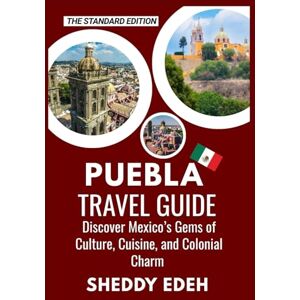 Edeh, Sheddy PUEBLA TRAVEL GUIDE: Discover Mexico's Gems of Culture, Cuisine, and Colonial Charm Edeh, Sheddy PUEBLA TRAVEL GUIDE: Discover Mexico's Gems of Culture, Cuisine, and Colonial Charm