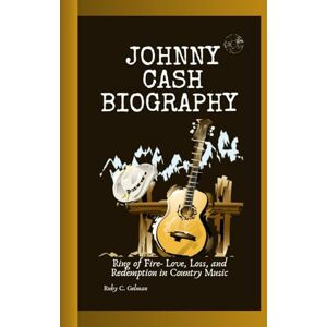 C. Gelman, Ruby JOHNNY CASH BIOGRAPHY: Ring of Fire- Love, Loss, and Redemption in Country Music C. Gelman, Ruby JOHNNY CASH BIOGRAPHY: Ring of Fire- Love, Loss, and Redemption in Country Music