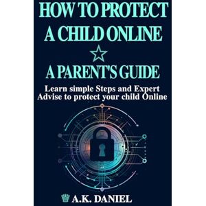 DANIEL, KENNY HOW TO PROTECT A CHILD ONLINE HOW TO PROTECT A CHILD ON THE INTERNET INTERNET PROTECTION FOR KIDS INTERNET SAFETY FOR CHILREN ONLINE SAFETY ... SAFETY GUIDE FOR PARENTS: AN EFFECTIVE GUIDE DANIEL, KENNY HOW TO PROTECT A CHILD ONLINE HOW TO PROTECT A CHILD ON THE INTERNET INTERNET PROTECTION FOR KIDS INTERNET SAFETY FOR CHILREN ONLINE SAFETY ... SAFETY GUIDE FOR PARENTS: AN EFFECTIVE GUIDE