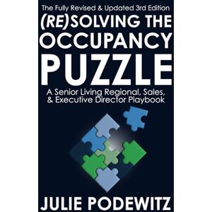 Podewitz, Julie (Re)Solving the Occupancy Puzzle: A Senior Living Regional, Sales, & Executive Director Playbook Podewitz, Julie (Re)Solving the Occupancy Puzzle: A Senior Living Regional, Sales, & Executive Director Playbook