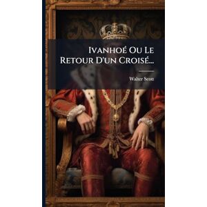 Scott IvanhoÃ(c) Ou Le Retour D'un CroisÃ(c)... Scott IvanhoÃ(c) Ou Le Retour D'un CroisÃ(c)...