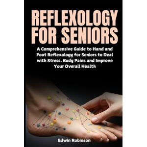 Robinson Reflexology for Seniors: A Comprehensive Guide to Hand and Foot Reflexology for Seniors to Deal with Stress, Body Pains and Improve Your Overall Health Robinson Reflexology for Seniors: A Comprehensive Guide to Hand and Foot Reflexology for Seniors to Deal with Stress, Body Pains and Improve Your Overall Health