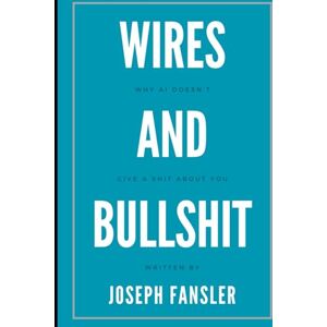 Fansler, Joseph Wires and Bullshit: Why AI Doesn’t Give a Shit About You Fansler, Joseph Wires and Bullshit: Why AI Doesn’t Give a Shit About You