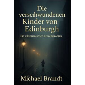 Brandt Die verschwundenen Kinder von Edinburgh: Ein viktorianischer Kriminalroman Brandt Die verschwundenen Kinder von Edinburgh: Ein viktorianischer Kriminalroman