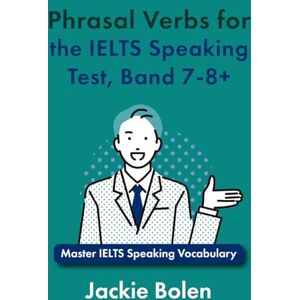 Bolen, Jackie Phrasal Verbs for the IELTS Speaking Test, Band 7-8+: Master IELTS Speaking Vocabulary (IELTS Vocabulary Builder) Bolen, Jackie Phrasal Verbs for the IELTS Speaking Test, Band 7-8+: Master IELTS Speaking Vocabulary (IELTS Vocabulary Builder)