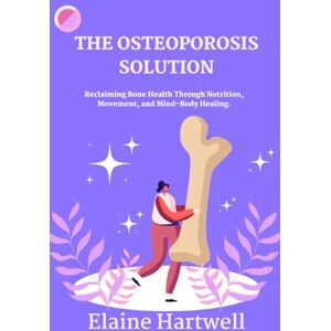 Hartwell, Elaine THE OSTEOPOROSIS SOLUTION: Reclaiming Bone Health Through Nutrition, Movement, and Mind-Body Healing. Hartwell, Elaine THE OSTEOPOROSIS SOLUTION: Reclaiming Bone Health Through Nutrition, Movement, and Mind-Body Healing.