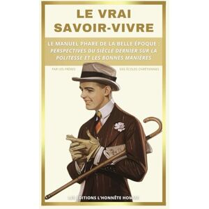 Les frères des écoles chrétiennes Le Vrai Savoir-Vivre: Le manuel phare de la belle époque : Perspectives du siècle dernier sur la politesse et les bonnes manières Les frères des écoles chrétiennes Le Vrai Savoir-Vivre: Le manuel phare de la belle époque : Perspectives du siècle dernier sur la politesse et les bonnes manières