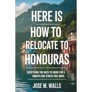 M. Walls, Jose Here Is How To RELOCATE TO HONDURAS: Everything You Need To Know For A Smooth And Stress-free Move M. Walls, Jose Here Is How To RELOCATE TO HONDURAS: Everything You Need To Know For A Smooth And Stress-free Move