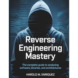 Enriquez, Harold M. Reverse Engineering Mastery: The Complete Guide to Analyzing Software, Binaries, and Architectures: 2 (The Tech Toolbox Essential knowledge for tech enthusiasts) Enriquez, Harold M. Reverse Engineering Mastery: The Complete Guide to Analyzing Software, Binaries, and Architectures: 2 (The Tech Toolbox Essential knowledge for tech enthusiasts)