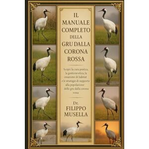 Musella, Dr. Filippo IL MANUALE COMPLETO DELLA GRU DALLA CORONA ROSSA: Scopri la cura pratica, la gestione etica, la creazione di habitat e le strategie di supporto alla popolazione delle gru dalla corona rossa Musella, Dr. Filippo IL MANUALE COMPLETO DELLA GRU DALLA CORONA ROSSA: Scopri la cura pratica, la gestione etica, la creazione di habitat e le strategie di supporto alla popolazione delle gru dalla corona rossa