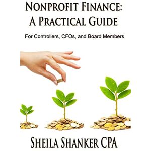 Shanker, Sheila Nonprofit Finance: A Practical Guide: For Controllers, CFOs, and Board Members Shanker, Sheila Nonprofit Finance: A Practical Guide: For Controllers, CFOs, and Board Members