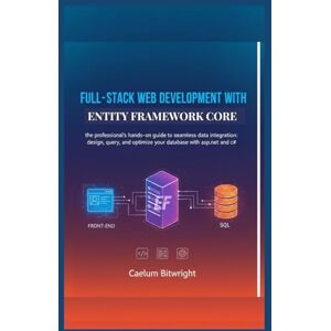 Bitwright, Caelum Full-stack web development with Entity Framework Core: The Professional's Hands-On Guide to Seamless Data Integration: Design, Query, and Optimize ... with ASP.NET and C# (The Caelum Protocol) Bitwright, Caelum Full-stack web development with Entity Framework Core: The Professional's Hands-On Guide to Seamless Data Integration: Design, Query, and Optimize ... with ASP.NET and C# (The Caelum Protocol)