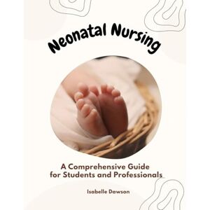 Dawson, Isabelle Neonatal Nursing: A Comprehensive Guide for Students and Professionals (Paediatrics and Child Disability Unit – Nurse duties with Isabelle Dawson) Dawson, Isabelle Neonatal Nursing: A Comprehensive Guide for Students and Professionals (Paediatrics and Child Disability Unit – Nurse duties with Isabelle Dawson)