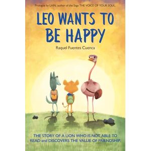 FUENTES CUENCA, RAQUEL LEO WANTS TO BE HAPPY: THE STORY OF A LION WHO IS NOT ABLE TO READ AND DISCOVERS THE VALUE OF FRIENDSHIP. FUENTES CUENCA, RAQUEL LEO WANTS TO BE HAPPY: THE STORY OF A LION WHO IS NOT ABLE TO READ AND DISCOVERS THE VALUE OF FRIENDSHIP.
