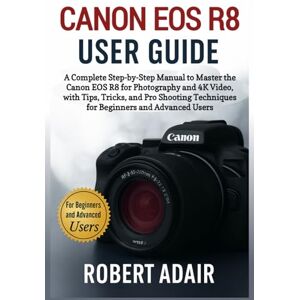 Adair, Robert Canon EOS R8 User Guide: A Complete Step-by-Step Manual to Master the Canon EOS R8 for Photography and 4K Video, with Tips, Tricks, and Pro Shooting ... Advanced Users (Canon Camera Mastery Series) Adair, Robert Canon EOS R8 User Guide: A Complete Step-by-Step Manual to Master the Canon EOS R8 for Photography and 4K Video, with Tips, Tricks, and Pro Shooting ... Advanced Users (Canon Camera Mastery Series)