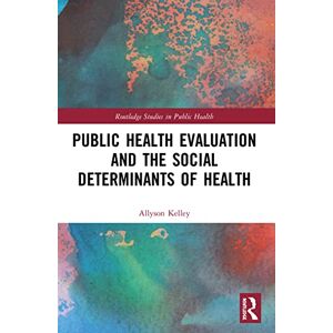 Kelley, Allyson Public Health Evaluation and the Social Determinants of Health (Routledge Studies in Public Health) Kelley, Allyson Public Health Evaluation and the Social Determinants of Health (Routledge Studies in Public Health)