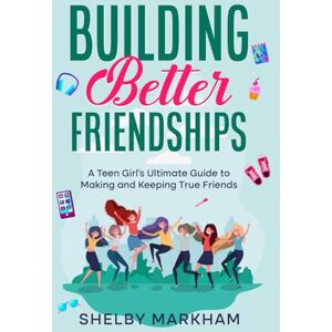 Markham, Shelby Building Better Friendships: A Teen Girl’s Ultimate Guide to Making and Keeping True Friends Markham, Shelby Building Better Friendships: A Teen Girl’s Ultimate Guide to Making and Keeping True Friends