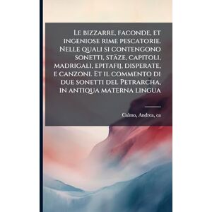 Calmo, Andrea Le bizzarre, faconde, et ingeniose rime pescatorie. Nelle quali si contengono sonetti, stäze, capitoli, madrigali, epitafij, disperate, e canzoni. Et ... del Petrarcha, in antiqua materna lingua Calmo, Andrea Le bizzarre, faconde, et ingeniose rime pescatorie. Nelle quali si contengono sonetti, stäze, capitoli, madrigali, epitafij, disperate, e canzoni. Et ... del Petrarcha, in antiqua materna lingua