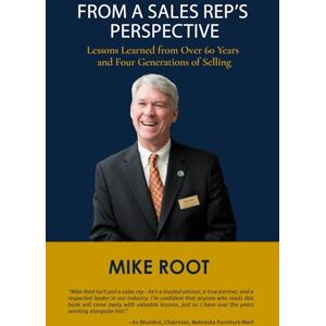 Root, Mike From a Sales Rep’s Perspective: Lessons Learned from Over 60 Years and Four Generations of Selling Root, Mike From a Sales Rep’s Perspective: Lessons Learned from Over 60 Years and Four Generations of Selling