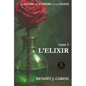 CARON, M. Benoit J. L’ÉLIXIR: Le Livre de l’Ordre et du Chaos Tome I CARON, M. Benoit J. L’ÉLIXIR: Le Livre de l’Ordre et du Chaos Tome I