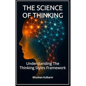 Kulkarni, Bhushan THE SCIENCE OF THINKING: Understanding The Thinking Styles Framework (Spirituality Philosophy Psychology Self Help) Kulkarni, Bhushan THE SCIENCE OF THINKING: Understanding The Thinking Styles Framework (Spirituality Philosophy Psychology Self Help)