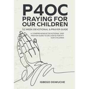 Ogwuche, Igbego P4oc Praying for Our Children 52 Week Devotional & Prayer Guide: A Comprehensive Devotional & Prayer Guide to Deliver & Fortify Our Children Ogwuche, Igbego P4oc Praying for Our Children 52 Week Devotional & Prayer Guide: A Comprehensive Devotional & Prayer Guide to Deliver & Fortify Our Children