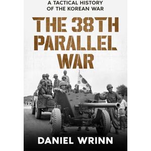 Wrinn, Daniel The 38th Parallel War: A Tactical History of the Korean War Wrinn, Daniel The 38th Parallel War: A Tactical History of the Korean War