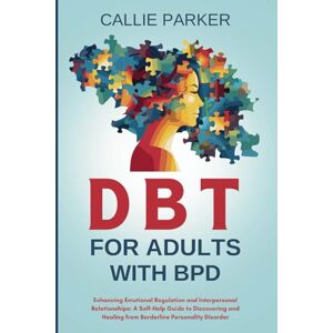 Parker, Callie DBT for Adults with BPD: Enhancing Emotional Regulation and Interpersonal Relationships: A Self-Help Guide to Discovery and Healing from Borderline ... (Is It Narcissism, Borderline, or Bipolar?) Parker, Callie DBT for Adults with BPD: Enhancing Emotional Regulation and Interpersonal Relationships: A Self-Help Guide to Discovery and Healing from Borderline ... (Is It Narcissism, Borderline, or Bipolar?)