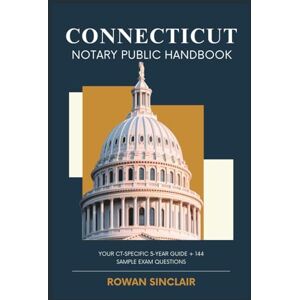 Sinclair, Rowan Connecticut Notary Public Handbook: Your CT Specific 5 Year Guide + 144 Sample Exam Questions Sinclair, Rowan Connecticut Notary Public Handbook: Your CT Specific 5 Year Guide + 144 Sample Exam Questions