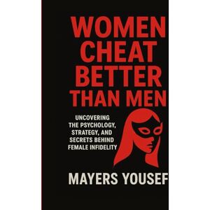 Yousef, Mayers Women Cheat Better Than Men: Uncovering the Psychology, Strategy, and Secrets Behind Female Infidelity Yousef, Mayers Women Cheat Better Than Men: Uncovering the Psychology, Strategy, and Secrets Behind Female Infidelity
