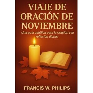 Philips VIAJE DE ORACIÓN DE NOVIEMBRE: Una guía católica para la oración y la reflexión diarias Philips VIAJE DE ORACIÓN DE NOVIEMBRE: Una guía católica para la oración y la reflexión diarias