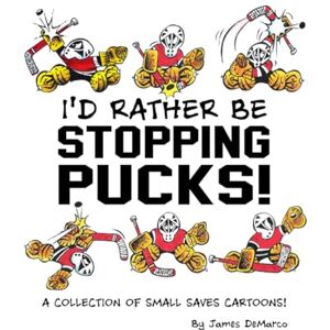 DeMarco, James I'd Rather Be Stopping Pucks!: A Collection of Small Saves Cartoons! DeMarco, James I'd Rather Be Stopping Pucks!: A Collection of Small Saves Cartoons!