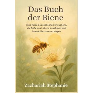 Stephanie, Zachariah Das Buch der Biene: Eine Reise des seelischen Erwachens, die Süße des Lebens annehmen und innere Harmonie erlangen Stephanie, Zachariah Das Buch der Biene: Eine Reise des seelischen Erwachens, die Süße des Lebens annehmen und innere Harmonie erlangen