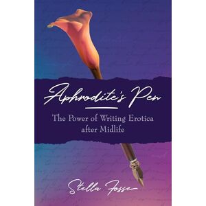 Fosse, Stella Aphrodite's Pen: The Power of Writing Erotica After Midlife Fosse, Stella Aphrodite's Pen: The Power of Writing Erotica After Midlife
