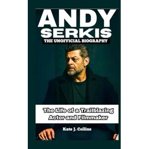 J. Collins, Kate ANDY SERKIS: THE UNOFFICIAL BIOGRAPHY: The Life of a Trailblazing Actor and Filmmaker J. Collins, Kate ANDY SERKIS: THE UNOFFICIAL BIOGRAPHY: The Life of a Trailblazing Actor and Filmmaker