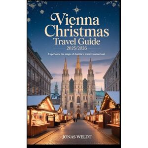 Weldt, Jonas Vienna Christmas Travel Guide 2025/2026: Experience the Magic of Austria’s Winter Wonderland. Weldt, Jonas Vienna Christmas Travel Guide 2025/2026: Experience the Magic of Austria’s Winter Wonderland.